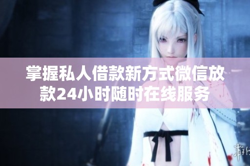 掌握私人借款新方式微信放款24小时随时在线服务