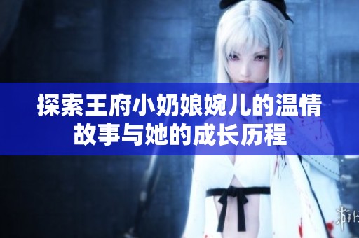 探索王府小奶娘婉儿的温情故事与她的成长历程
