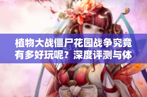 植物大战僵尸花园战争究竟有多好玩呢？深度评测与体验分享