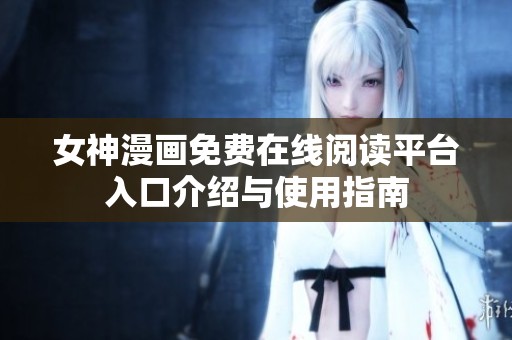 女神漫画免费在线阅读平台入口介绍与使用指南
