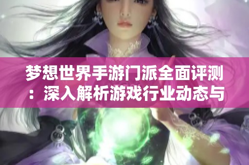 梦想世界手游门派全面评测：深入解析游戏行业动态与特色