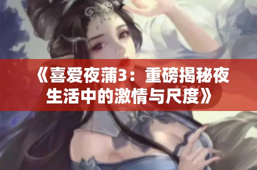 《喜爱夜蒲3：重磅揭秘夜生活中的激情与尺度》