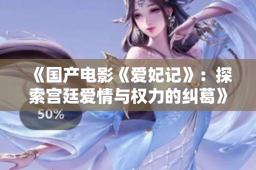 《国产电影《爱妃记》：探索宫廷爱情与权力的纠葛》