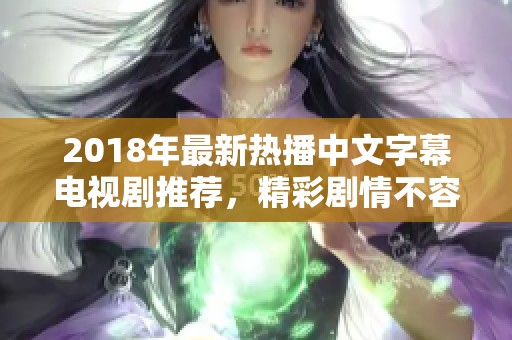 2018年最新热播中文字幕电视剧推荐，精彩剧情不容错过