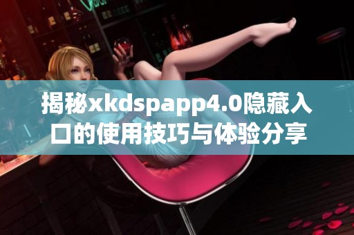 揭秘xkdspapp4.0隐藏入口的使用技巧与体验分享