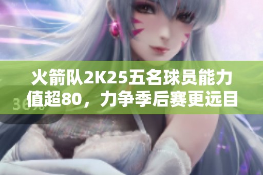 火箭队2K25五名球员能力值超80，力争季后赛更远目标