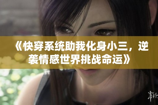 《快穿系统助我化身小三，逆袭情感世界挑战命运》