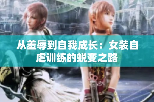 从羞辱到自我成长：女装自虐训练的蜕变之路