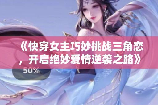 《快穿女主巧妙挑战三角恋，开启绝妙爱情逆袭之路》