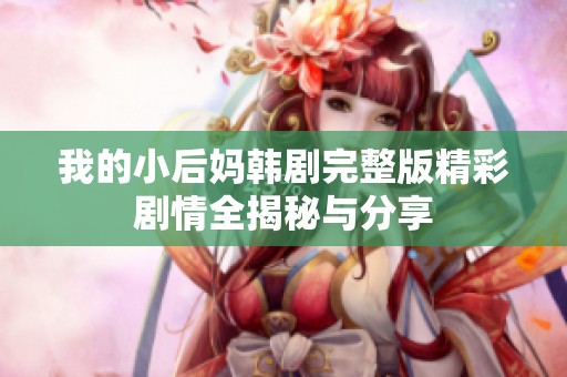 我的小后妈韩剧完整版精彩剧情全揭秘与分享