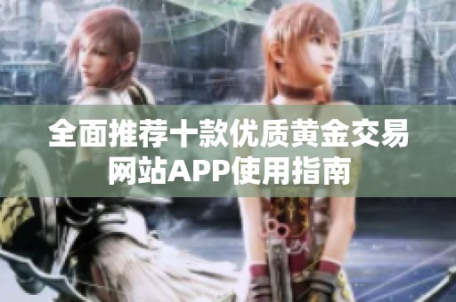 全面推荐十款优质黄金交易网站APP使用指南