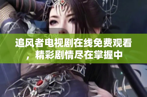追风者电视剧在线免费观看，精彩剧情尽在掌握中