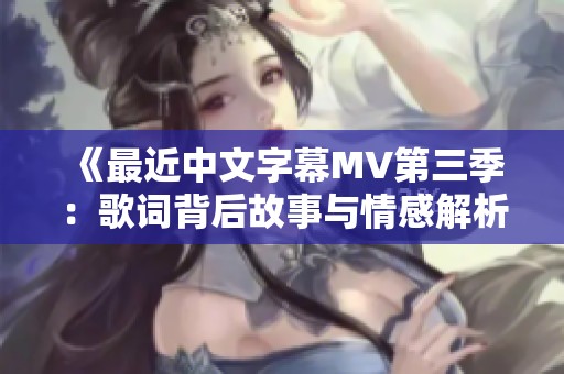 《最近中文字幕MV第三季：歌词背后故事与情感解析》