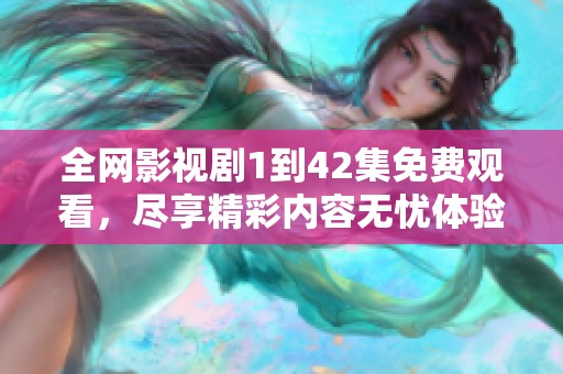全网影视剧1到42集免费观看，尽享精彩内容无忧体验