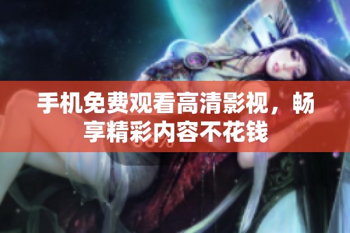 手机免费观看高清影视，畅享精彩内容不花钱