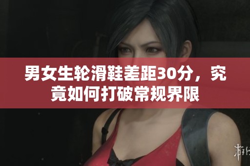 男女生轮滑鞋差距30分，究竟如何打破常规界限