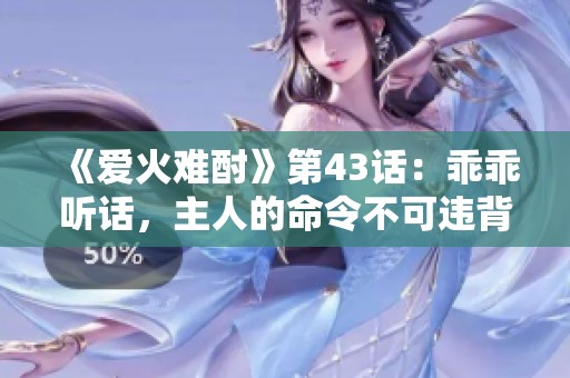 《爱火难酎》第43话：乖乖听话，主人的命令不可违背