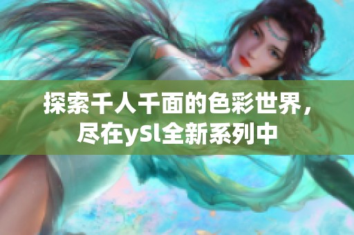 探索千人千面的色彩世界，尽在ySl全新系列中
