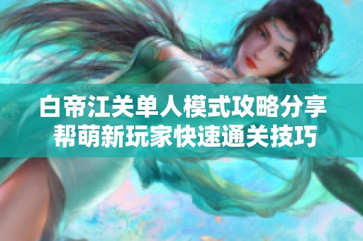 白帝江关单人模式攻略分享 帮萌新玩家快速通关技巧