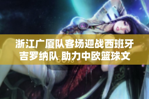 浙江广厦队客场迎战西班牙吉罗纳队 助力中欧篮球文化交流