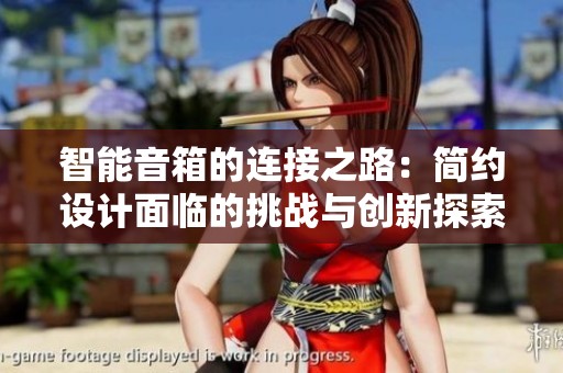 智能音箱的连接之路：简约设计面临的挑战与创新探索