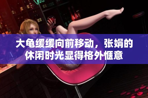 大龟缓缓向前移动，张娟的休闲时光显得格外惬意
