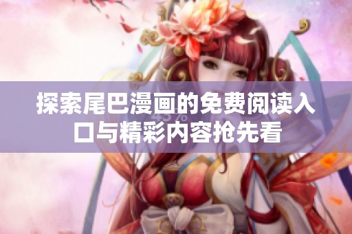 探索尾巴漫画的免费阅读入口与精彩内容抢先看