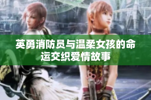英勇消防员与温柔女孩的命运交织爱情故事