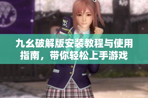 九幺破解版安装教程与使用指南，带你轻松上手游戏
