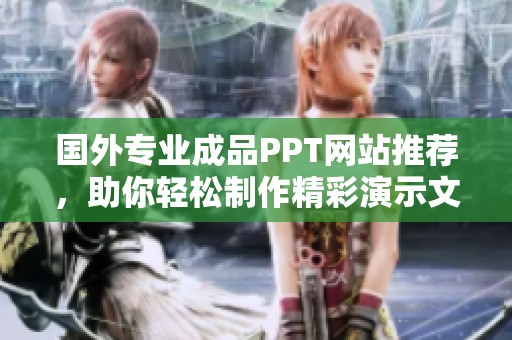 国外专业成品PPT网站推荐，助你轻松制作精彩演示文稿