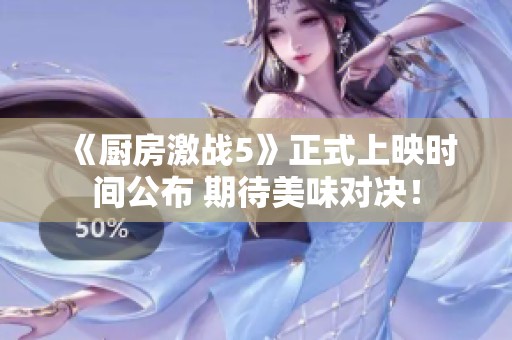 《厨房激战5》正式上映时间公布 期待美味对决！
