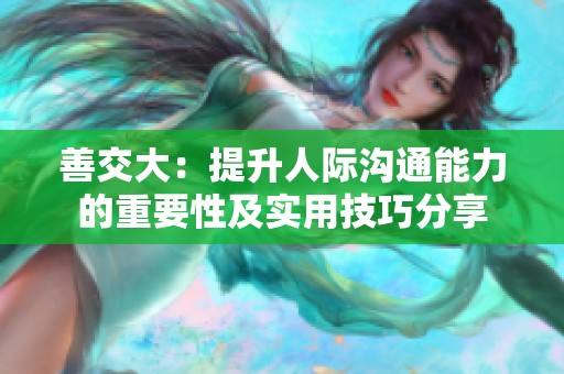 善交大：提升人际沟通能力的重要性及实用技巧分享