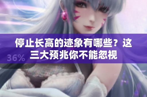 停止长高的迹象有哪些？这三大预兆你不能忽视