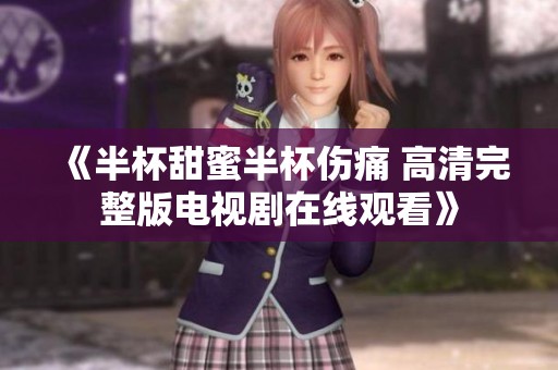 《半杯甜蜜半杯伤痛 高清完整版电视剧在线观看》