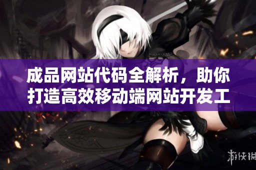 成品网站代码全解析，助你打造高效移动端网站开发工具
