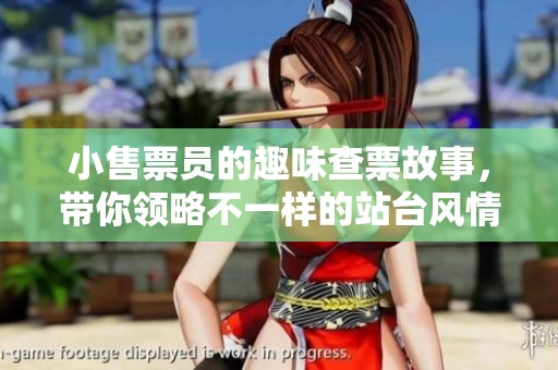 小售票员的趣味查票故事，带你领略不一样的站台风情