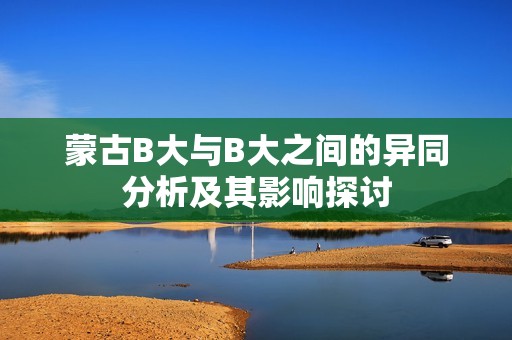 蒙古B大与B大之间的异同分析及其影响探讨