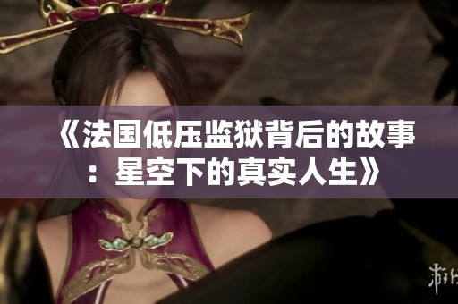 《法国低压监狱背后的故事：星空下的真实人生》