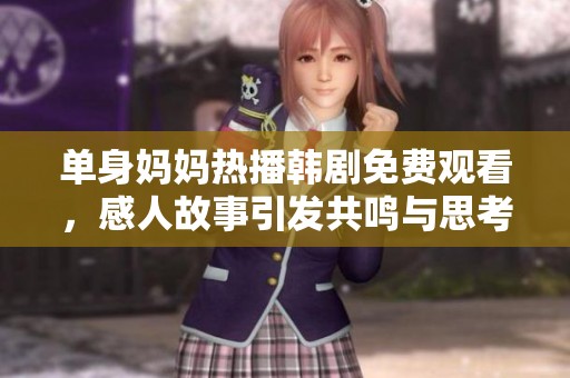 单身妈妈热播韩剧免费观看，感人故事引发共鸣与思考