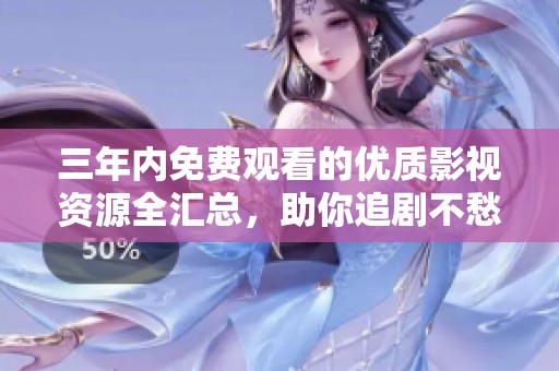 三年内免费观看的优质影视资源全汇总，助你追剧不愁