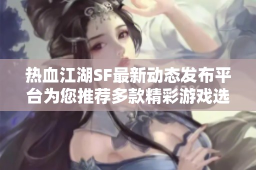 热血江湖SF最新动态发布平台为您推荐多款精彩游戏选择