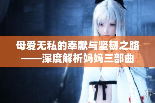 母爱无私的奉献与坚韧之路——深度解析妈妈三部曲