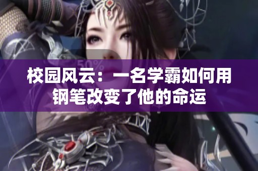 校园风云：一名学霸如何用钢笔改变了他的命运