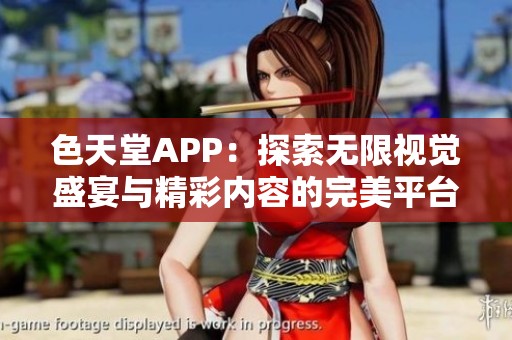 色天堂APP：探索无限视觉盛宴与精彩内容的完美平台