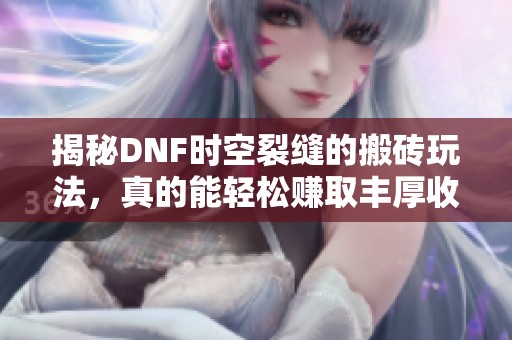 揭秘DNF时空裂缝的搬砖玩法，真的能轻松赚取丰厚收益吗