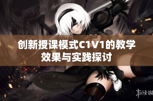 创新授课模式C1V1的教学效果与实践探讨