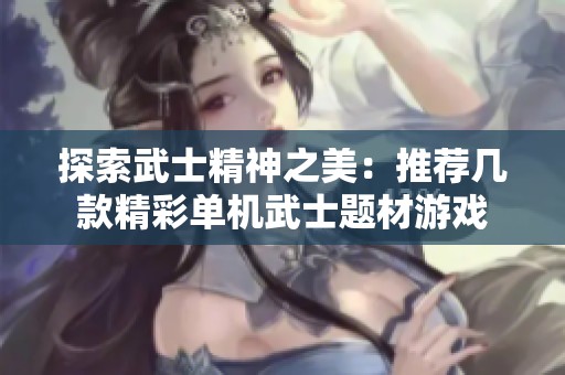 探索武士精神之美：推荐几款精彩单机武士题材游戏