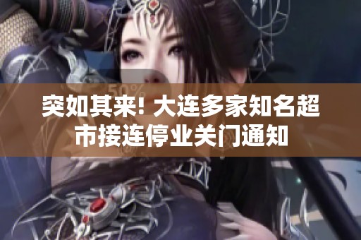 突如其来! 大连多家知名超市接连停业关门通知