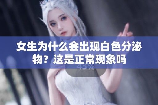 女生为什么会出现白色分泌物？这是正常现象吗