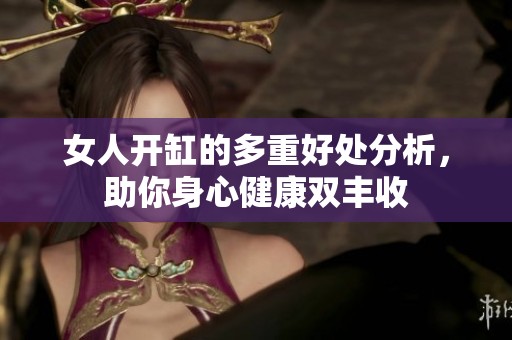 女人开缸的多重好处分析，助你身心健康双丰收
